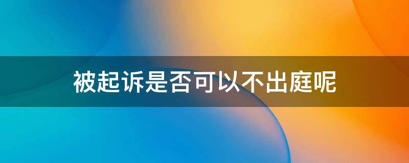 被起诉是否可以不出庭呢