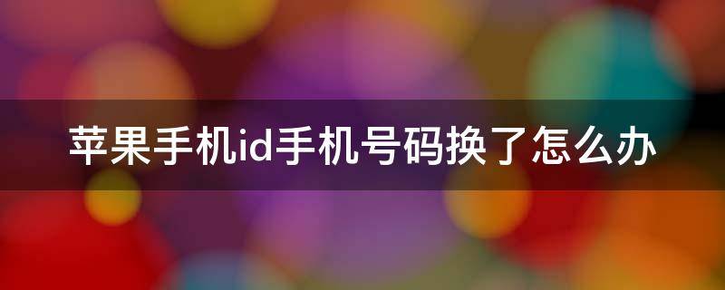 苹果手机id手机号码换了怎么办
