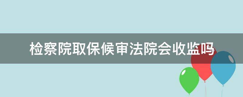 检察院取保候审法院会收监吗