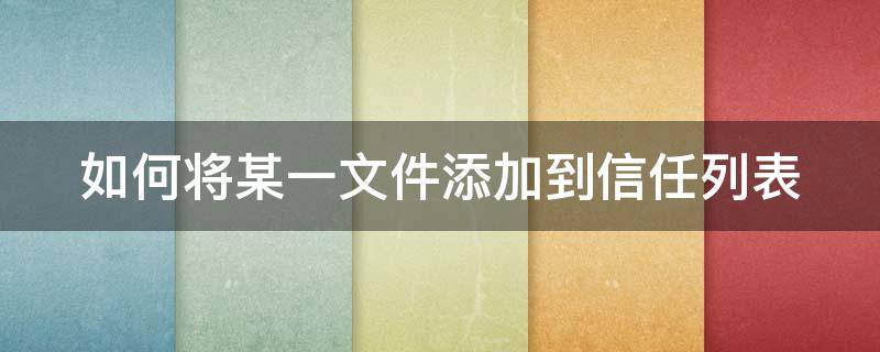 如何将某一文件添加到信任列表