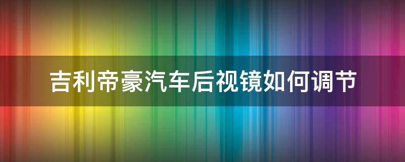 吉利帝豪汽车后视镜如何调节