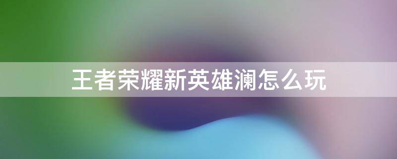 王者荣耀新英雄澜怎么玩