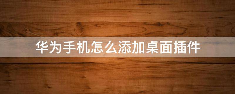 华为手机怎么添加桌面插件