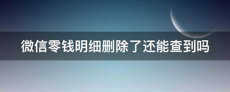 微信零钱明细删除了还能查到吗