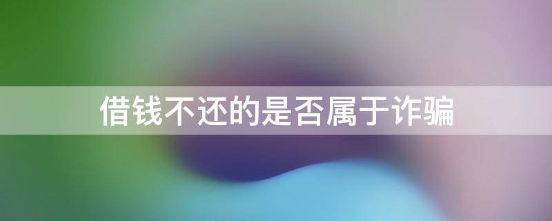 借钱不还的是否属于诈骗