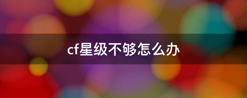 cf星级不够怎么办