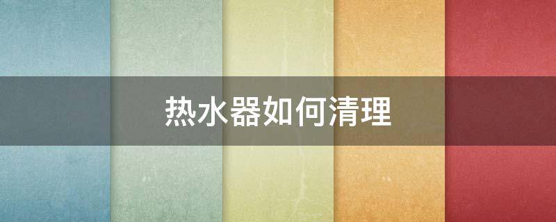 热水器如何清理