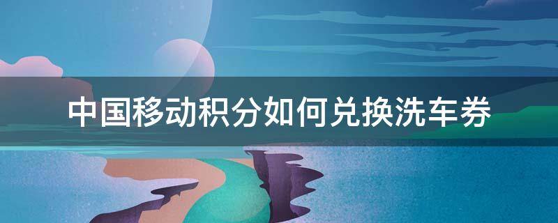 中国移动积分如何兑换洗车券