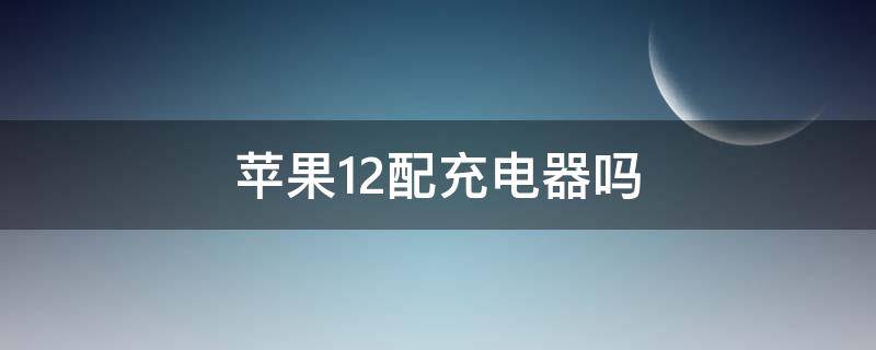 苹果12配充电器吗